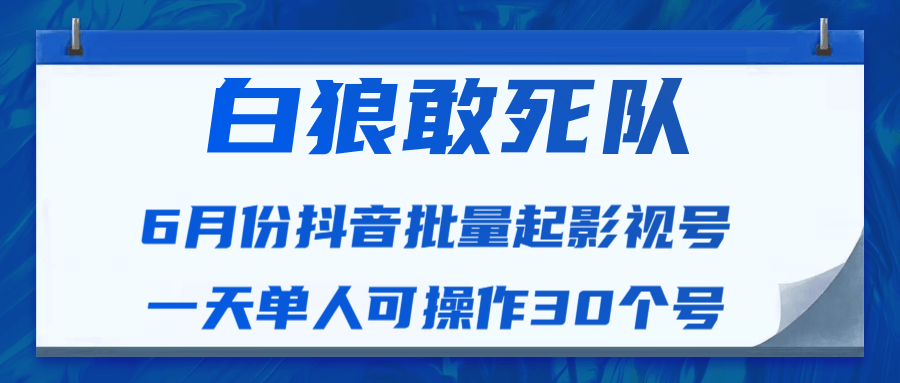 白狼敢死队最新抖音短视频批量起影视号（一天单人可操作30个号）视频课程-新手副业项目