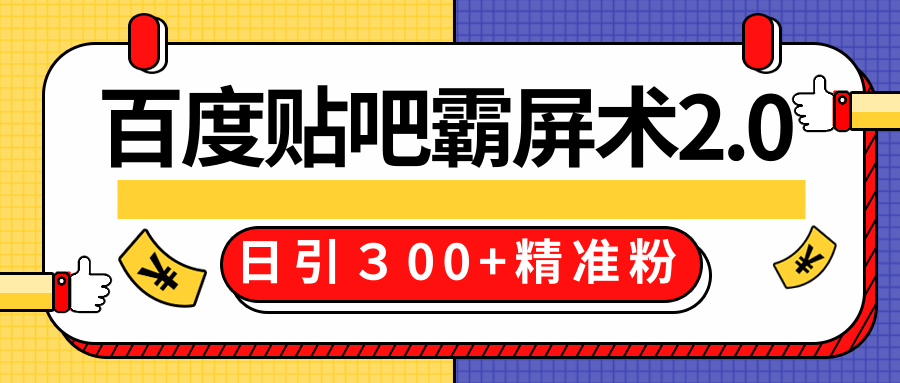 售价668元百度贴吧精准引流霸屏术2.0，实战操作日引３00+精准粉全过程-新手副业项目