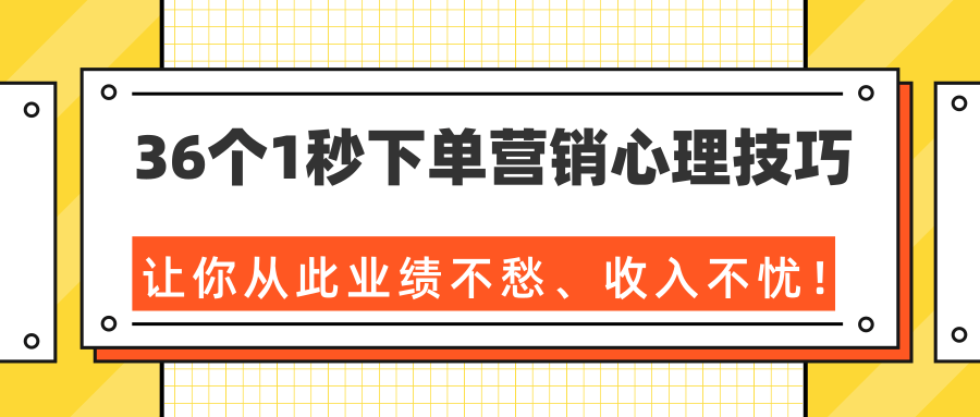 36个1秒下单营销心理技巧,让你从此业绩不愁、收入不忧!(完结)-新手副业项目