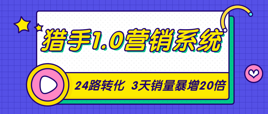 猎手1.0营销系统,从0到1,营销实战课,24路转化秘诀3天销量暴增20倍-新手副业项目