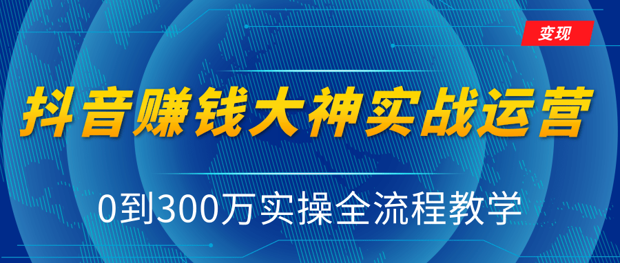 抖音赚钱大神实战运营教程，0到300万实操全流程教学，抖音独家变现模式-新手副业项目