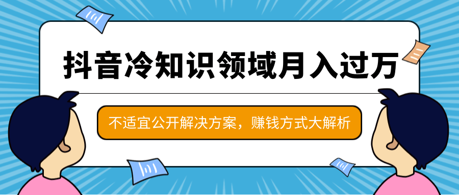 抖音冷知识领域月入过万项目，不适宜公开解决方案 ，抖音赚钱方式大解析！-新手副业项目