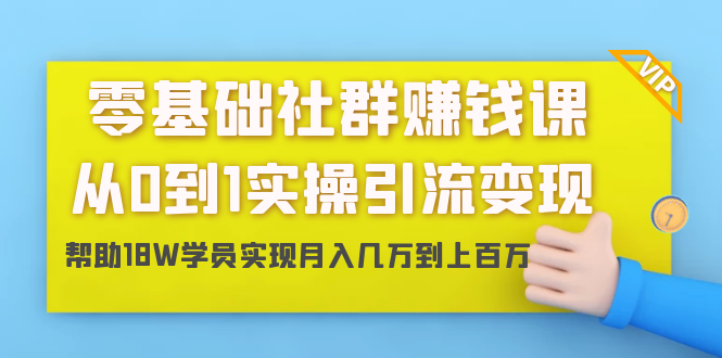 零基础社群赚钱课：从0到1实操引流变现，帮助18W学员实现月入几万到上百万-新手副业项目