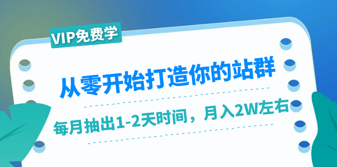 从零开始打造你的站群：1个月只需要你抽出1-2天时间，月入2W左右（25节课）-新手副业项目