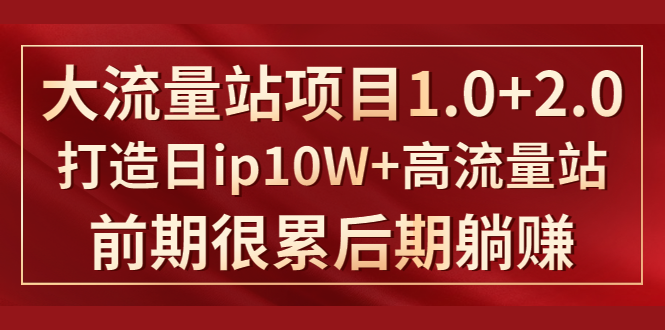 《大流量站项目1.0+2.0》打造日IP10W+高流量站,前期很累后期躺赚-新手副业项目