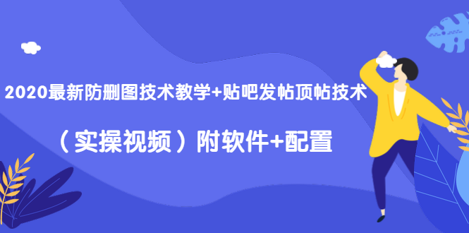 2020最新防删图技术教学+贴吧发帖顶帖技术（实操视频）附软件+配置-新手副业项目
