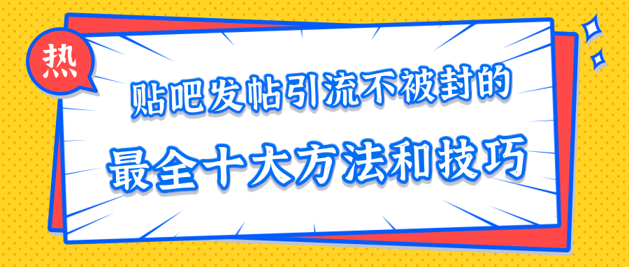 贴吧发帖引流不被封的十大方法与技巧，助你轻松引流月入过万-新手副业项目