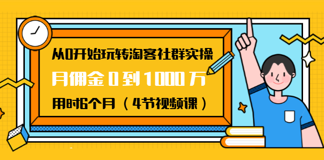 从0开始玩转淘客社群实操：月佣金0到1000万用时6个月（4节视频课）-新手副业项目