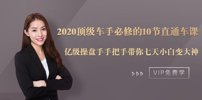 2020顶级车手必修的10节直通车课：亿级操盘手手把手带你七天小白变大神-新手副业项目