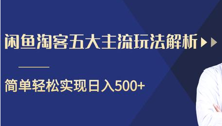 闲鱼淘客五大主流玩法解析，掌握后既能引流又能轻松实现日入500+-新手副业项目