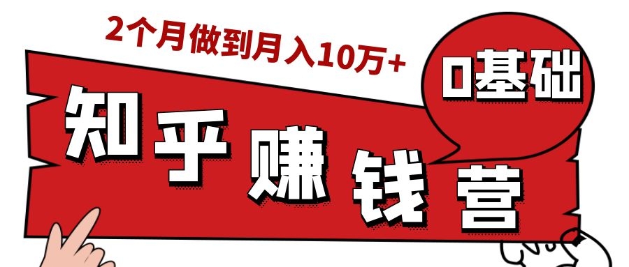 知乎赚钱实战营，0门槛，每天1小时，从月入2000到2个月做到月入10万+-新手副业项目