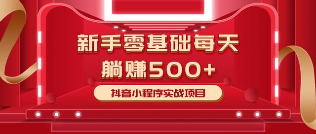 最新小白赚钱项目，零基础每天躺赚500+抖音小程序实战项目-新手副业项目
