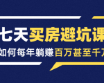 七天买房避坑课:人生中最为赚钱的投资,如何每年躺赚百万甚至千万-新手副业项目