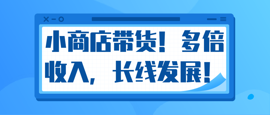 微信小商店带货，爆单多倍收入，长期复利循环！日赚300-800元不等-新手副业项目