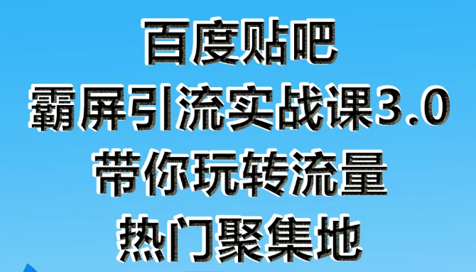 狼叔百度贴吧霸屏引流实战课3.0，带你玩转流量热门聚集地-新手副业项目