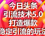 今日头条引流技术5.0，市面上最新的打造爆款稳定引流玩法，轻松100W+阅读-新手副业项目