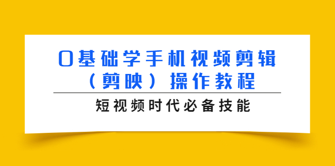 0基础学手机视频剪辑(剪映)操作教程,短视频时代必备技能-新手副业项目