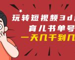 玩转短视频3D动画育儿书单号：实战操作一天几千，好的时候一天几万收益-新手副业项目