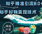 知乎精准引流8.0+知乎好物变现技术课程:新玩法,新升级,教你玩转知乎好物-新手副业项目