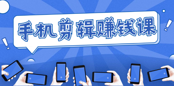 手机剪辑赚钱课，抓住短视频风口剪出百万爆款视频，实操小白3周赚到20000+-新手副业项目