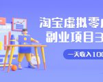 淘宝虚拟零成本副业项目3.0,实战操作一天收入100+賺点零花钱或生活费-新手副业项目