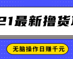 2021最新撸货项目,一部手机即可实现无脑操作轻松日赚千元-新手副业项目