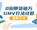 0粉带货破万GMV打法社群，抖音新号快速一场直接破万流量，最新独家方法-新手副业项目