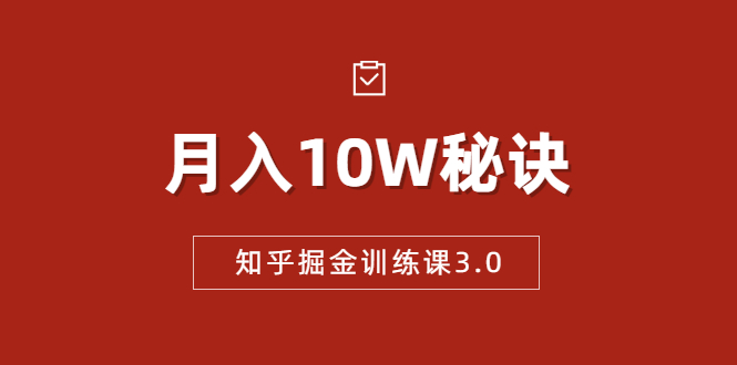 知乎掘金训练课3.0:低成本,可复制,流水线化先进操作模式 月入10W秘诀-新手副业项目