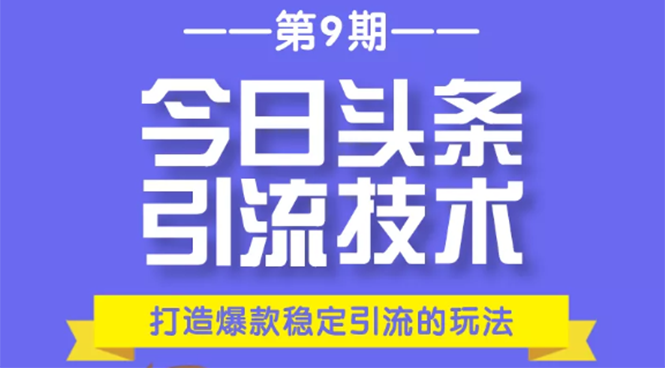 今日头条引流技术第9期，打造爆款稳定引流 百万阅读玩法，收入每月轻松过万-新手副业项目
