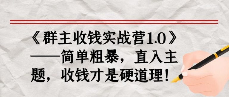 《群主收钱实战营1.0》——简单粗暴,直入主题,收钱才是硬道理-新手副业项目