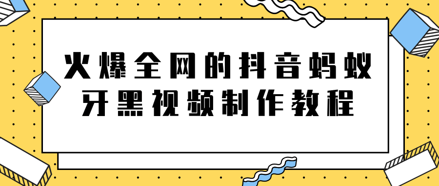 火爆全网的抖音“蚂蚁牙黑”视频制作教程，附软件【视频教程】-新手副业项目