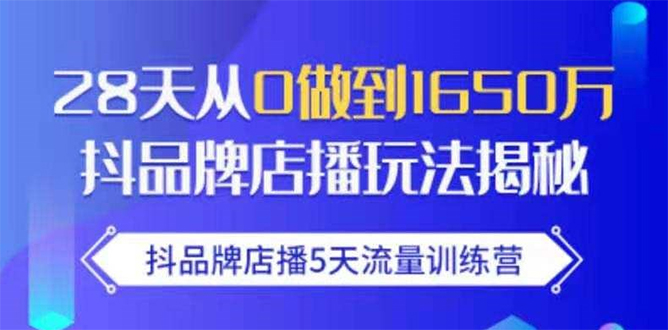 抖品牌店播5天流量训练营：28天从0做到1650万抖音品牌店播玩法揭秘-新手副业项目