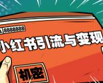 小红书引流与变现：从0-1手把手带你快速掌握小红书涨粉核心玩法进行变现-新手副业项目