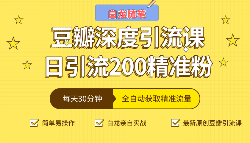 白龙随笔豆瓣深度引流课，日引200+精准粉（价值598元）-新手副业项目