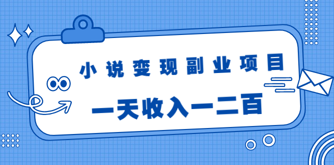 小说变现副业项目：老项目新玩法，视频被动引流躺赚模式，一天收入一二百-新手副业项目