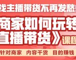 《手把手教你如何玩转直播带货》针对商家 内容干货 目的赚钱-新手副业项目