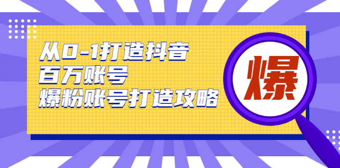 从0-1打造抖音百万账号-爆粉账号打造攻略，针对有账号无粉丝的现象-新手副业项目