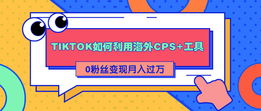 详细解析TIKTOK如何利用海外CPS+工具0粉丝轻松变现月入过万-新手副业项目
