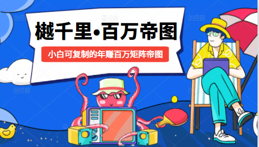 樾千里-百万帝图计划：小白可复制的年赚百万矩阵帝图（附源码）-新手副业项目
