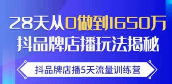 抖品牌店播·5天流量训练营:28天从0做到1650万,抖品牌店播玩法-新手副业项目