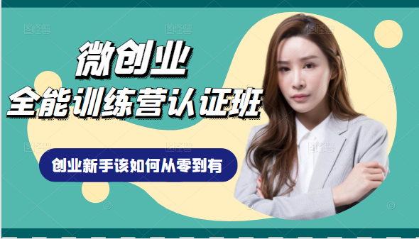 微创业全能训练营认证班课程，从理论知识与实际案例手把手指导创业新手如何从零到有-新手副业项目