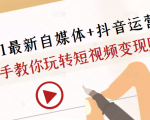 2021最新自媒体+抖音运营课，手把手教你玩转短视频变现赚钱-新手副业项目