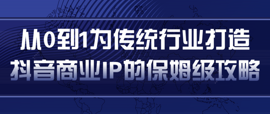 从0到1为传统行业打造抖音商业IP简单高效的保姆级攻略-新手副业项目