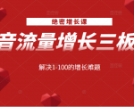 绝密增长课：抖音流量增长三板斧，解决1-100的增长难题-新手副业项目