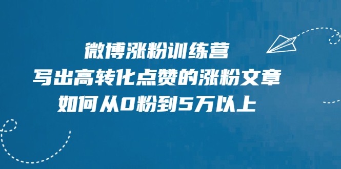 微博涨粉训练营，写出高转化点赞的涨粉文章，如何从0粉到5万以上-新手副业项目