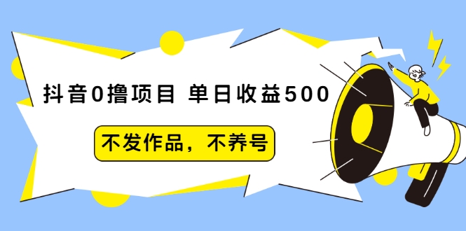 抖音0撸项目：单日收益500，不发作品，不养号-新手副业项目