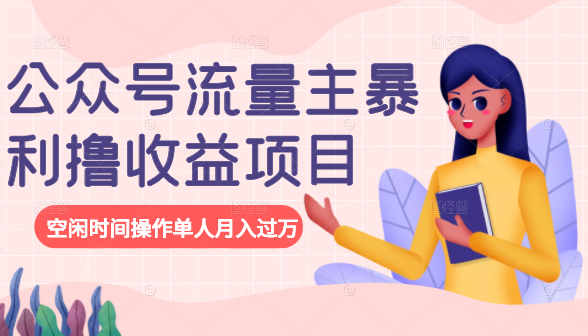 公众号流量主暴利撸收益项目，空闲时间操作单人月入过万-新手副业项目