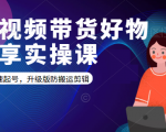短视频带货好物分享实操课：快速起号，升级版防搬运剪辑-新手副业项目
