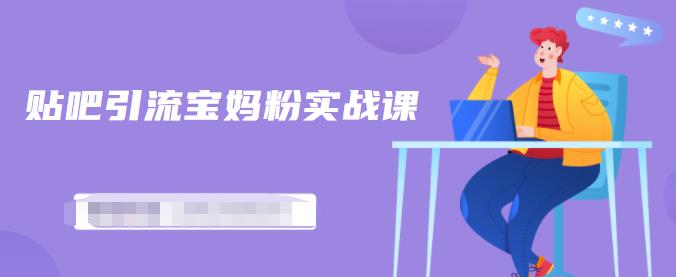 百度贴吧引流宝妈粉实战课，小白也可以日引100+精准粉-新手副业项目