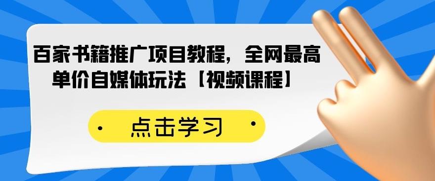 百家书籍推广项目教程，全网最高单价自媒体玩法【视频课程】-新手副业项目